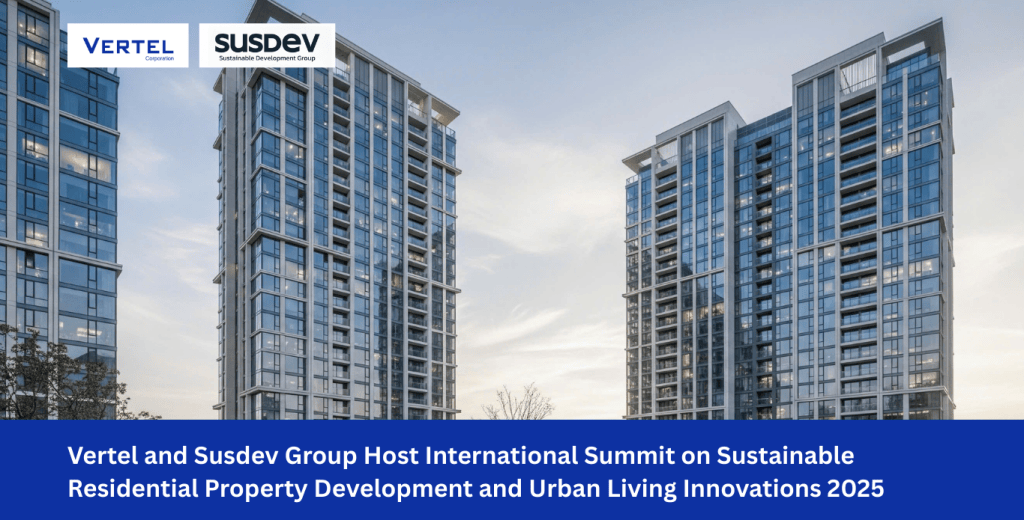 Vertel and Susdev Group Host International Summit on Sustainable Residential Property Development and Urban Living Innovations 2025